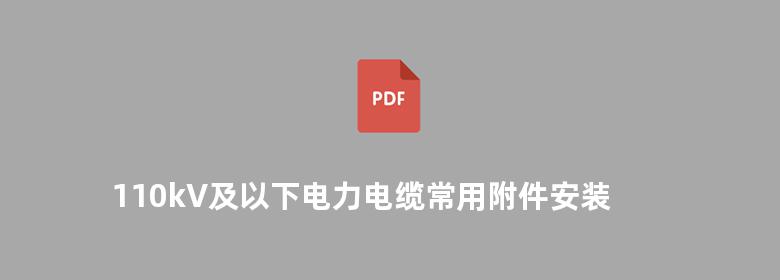 110kV及以下电力电缆常用附件安装实用手册