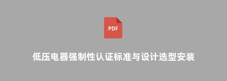 低压电器强制性认证标准与设计选型安装及检验实用技术手册