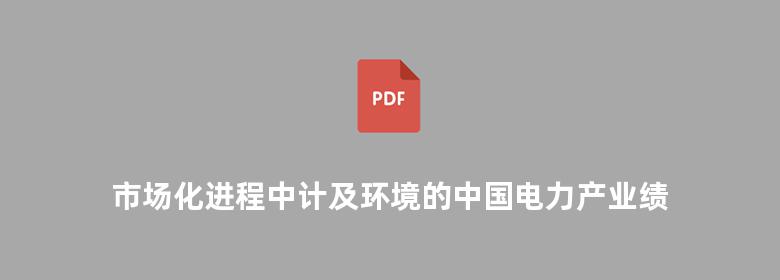 市场化进程中计及环境的中国电力产业绩效评价研究