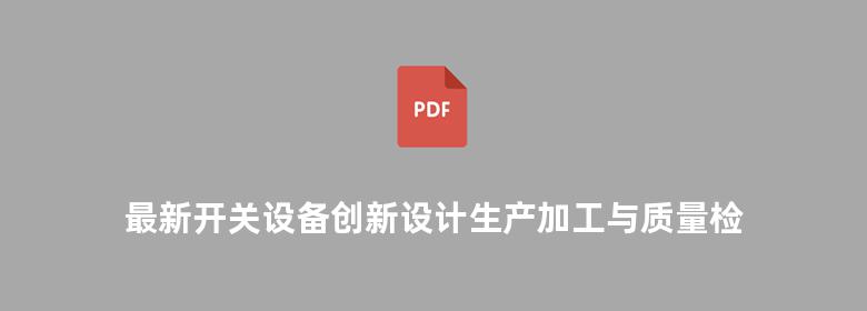 最新开关设备创新设计生产加工与质量检验及3C认证技术标准实施手册