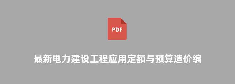 最新电力建设工程应用定额与预算造价编制手册