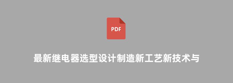 最新继电器选型设计制造新工艺新技术与质量检验调试故障诊断标准规范实用手册