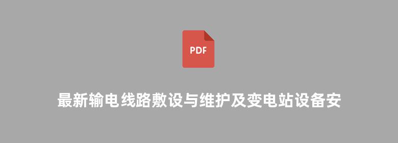 最新输电线路敷设与维护及变电站设备安装检修新技术实用手册