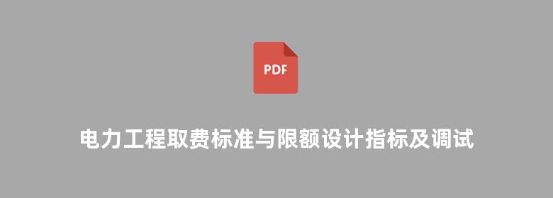 电力工程取费标准与限额设计指标及调试定额应用手册