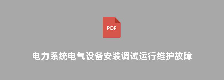 电力系统电气设备安装调试运行维护故障检修与常用数据及标准规范实务全书