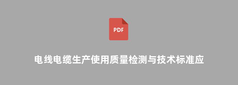 电线电缆生产使用质量检测与技术标准应用手册