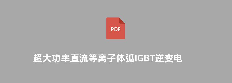 超大功率直流等离子体弧IGBT逆变电源原理与设计