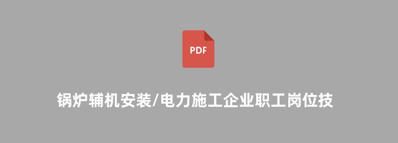 锅炉辅机安装/电力施工企业职工岗位技能培训教材